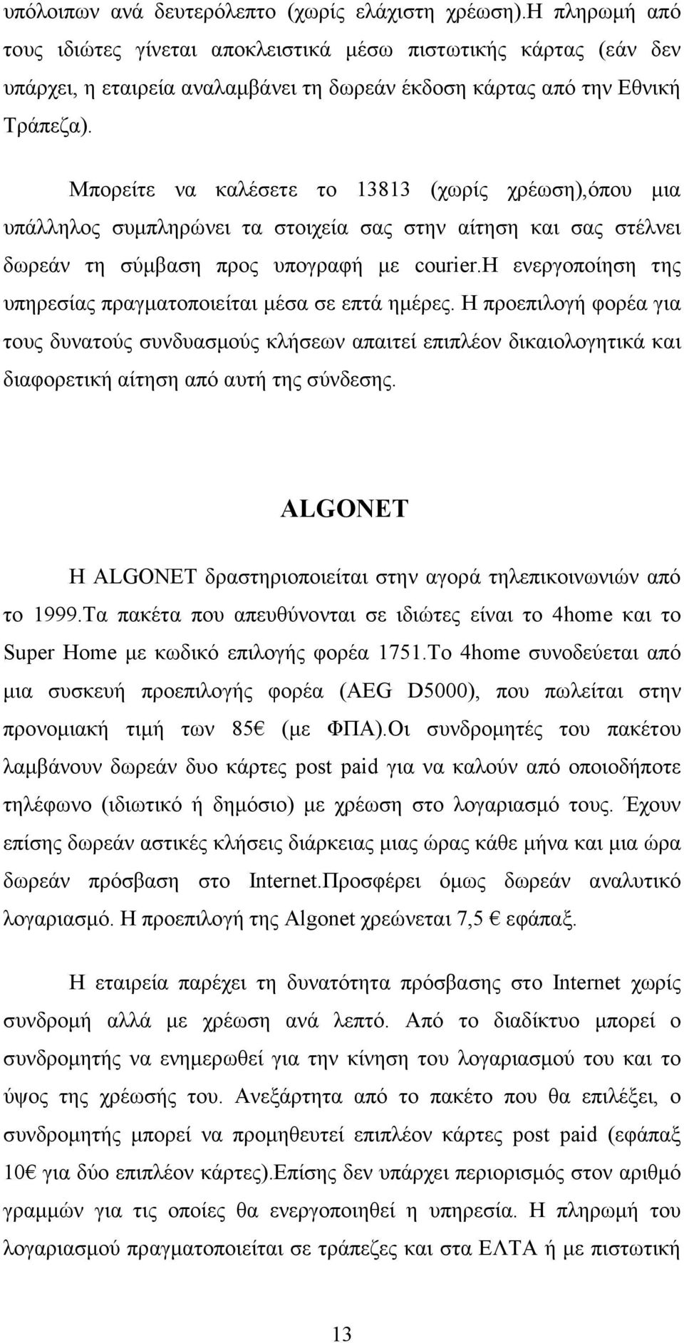 Μπορείτε να καλέσετε το 13813 (χωρίς χρέωση),όπου µια υπάλληλος συµπληρώνει τα στοιχεία σας στην αίτηση και σας στέλνει δωρεάν τη σύµβαση προς υπογραφή µε courier.