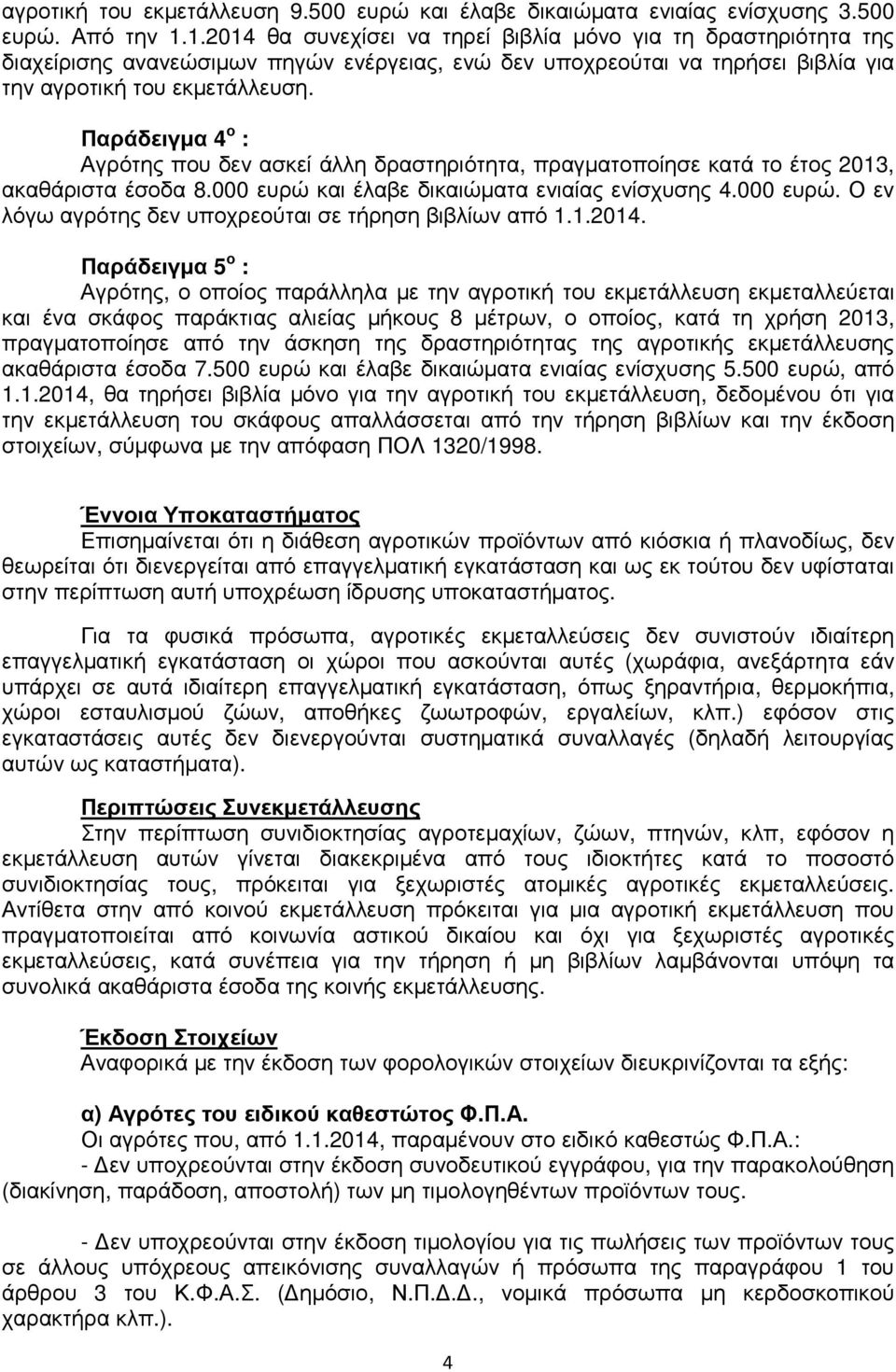 Παράδειγµα 4 ο : Αγρότης που δεν ασκεί άλλη δραστηριότητα, πραγµατοποίησε κατά το έτος 2013, ακαθάριστα έσοδα 8.000 ευρώ και έλαβε δικαιώµατα ενιαίας ενίσχυσης 4.000 ευρώ. Ο εν λόγω αγρότης δεν υποχρεούται σε τήρηση βιβλίων από 1.