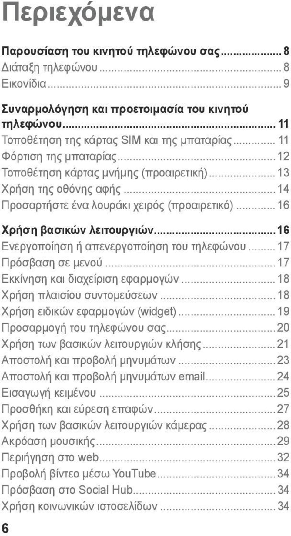 .. 16 Ενεργοποίηση ή απενεργοποίηση του τηλεφώνου... 17 Πρόσβαση σε μενού... 17 Εκκίνηση και διαχείριση εφαρμογών... 18 Χρήση πλαισίου συντομεύσεων... 18 Χρήση ειδικών εφαρμογών (widget).