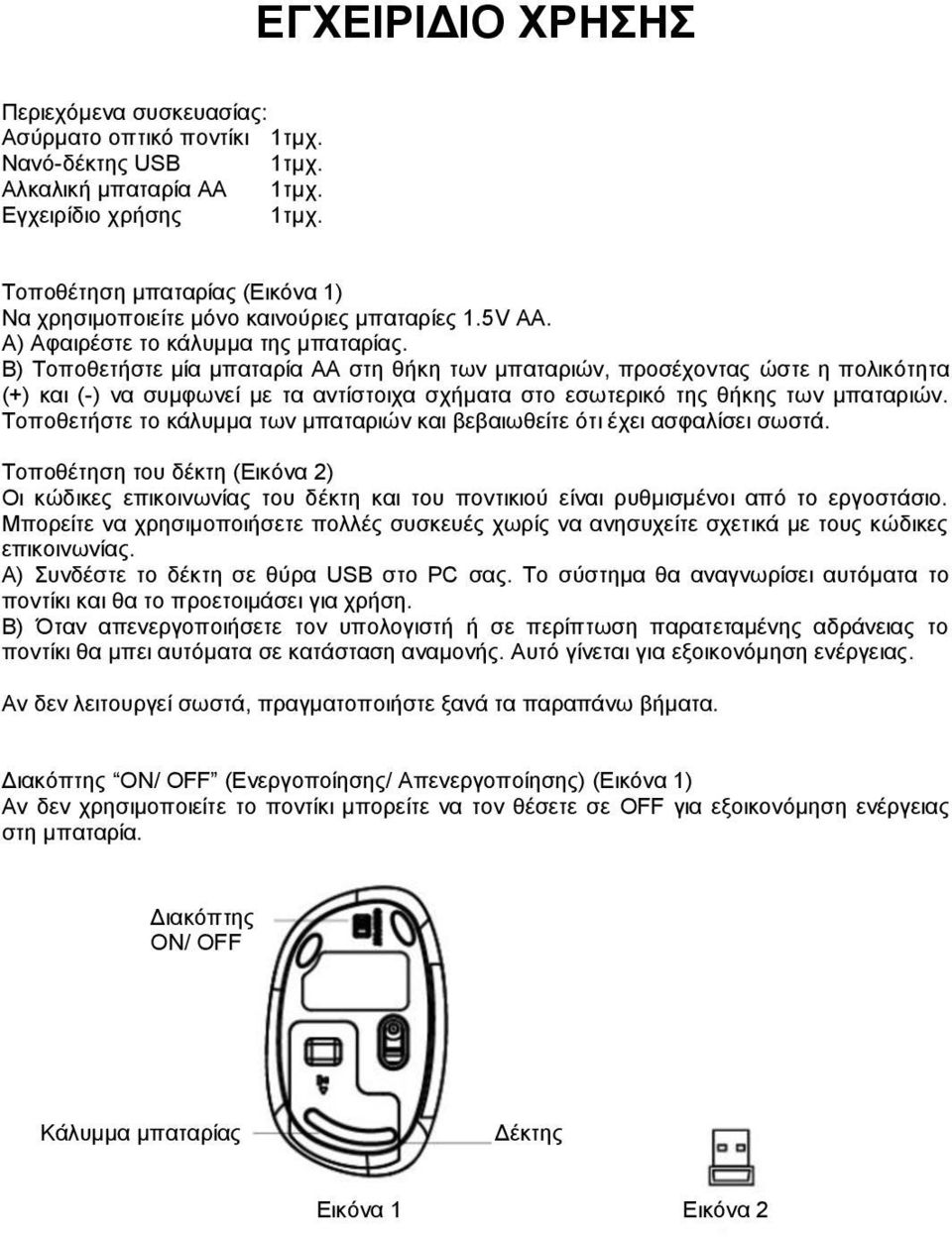 Β) Τοποθετήστε μία μπαταρία ΑΑ στη θήκη των μπαταριών, προσέχοντας ώστε η πολικότητα (+) και (-) να συμφωνεί με τα αντίστοιχα σχήματα στο εσωτερικό της θήκης των μπαταριών.