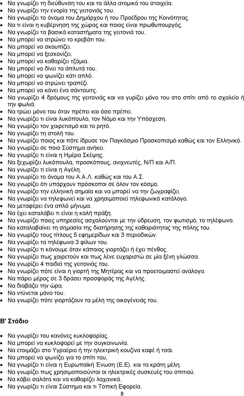 Να µπορεί να ξεσκονίζει. Να µπορεί να καθαρίζει τζάµια. Να µπορεί να δίνει τα άπλυτά του. Να µπορεί να ψωνίζει κάτι απλό. Να µπορεί να στρώνει τραπέζι. Να µπορεί να κάνει ένα σάντουιτς.