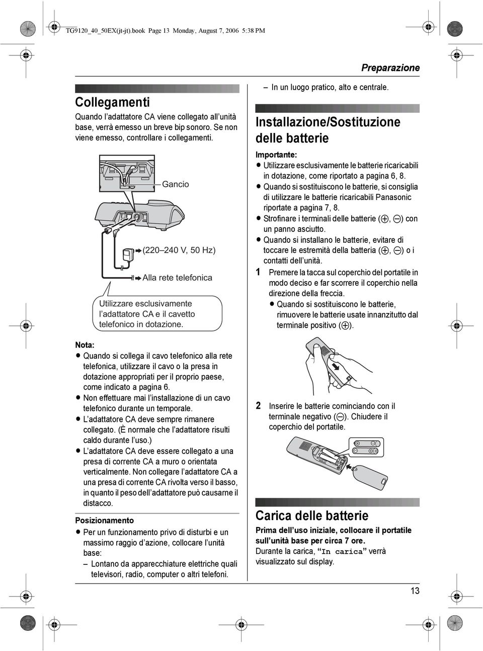 Nota: Quando si collega il cavo telefonico alla rete telefonica, utilizzare il cavo o la presa in dotazione appropriati per il proprio paese, come indicato a pagina 6.