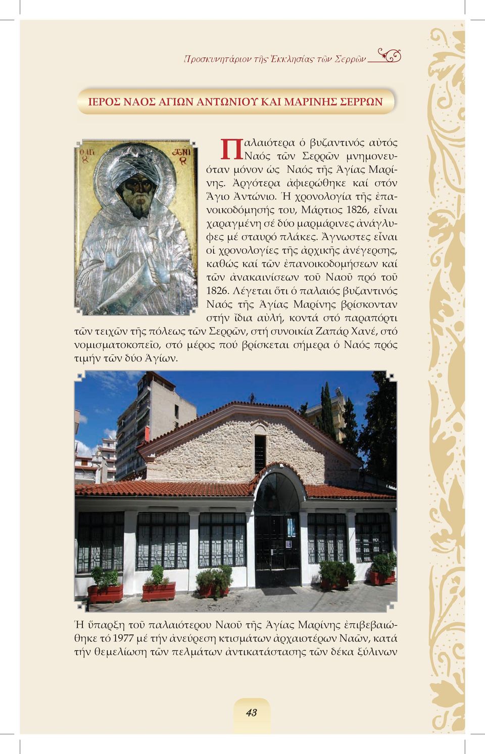 Ἄγνωστες εἶναι οἱ χρονολογίες τῆς ἀρχικῆς ἀνέγερσης, καθώς καί τῶν ἐπανοικοδοµήσεων καί τῶν ἀνακαινίσεων τοῦ Ναοῦ πρό τοῦ 1826.