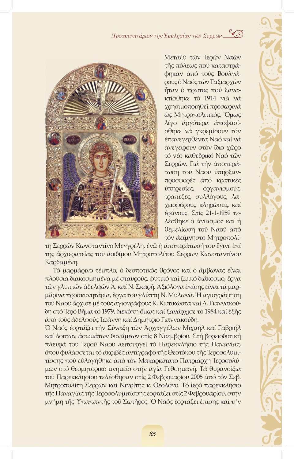 Γιά τήν ἀποπεράτωση τοῦ Ναοῦ ὑπῆρξανπροσφορές ἀπό κρατικές ὑπηρεσίες, ὀργανισµούς, τράπεζες, συλλόγους, λαχειοφόρους κληρώσεις καί ἐράνους.