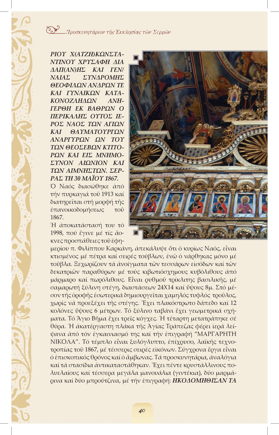 Ὁ Ναός διασώθηκε ἀπό τήν πυρκαγιά τοῦ 1913 καί διατηρεῖται στή µορφή τῆς ἐπανοικοδοµήσεως τοῦ 1867. Ἡ ἀποκατάστασή του τό 1998, πού ἔγινε µέ τίς ἄοκνες προσπάθειες τοῦ ἐφη- µερίου π.