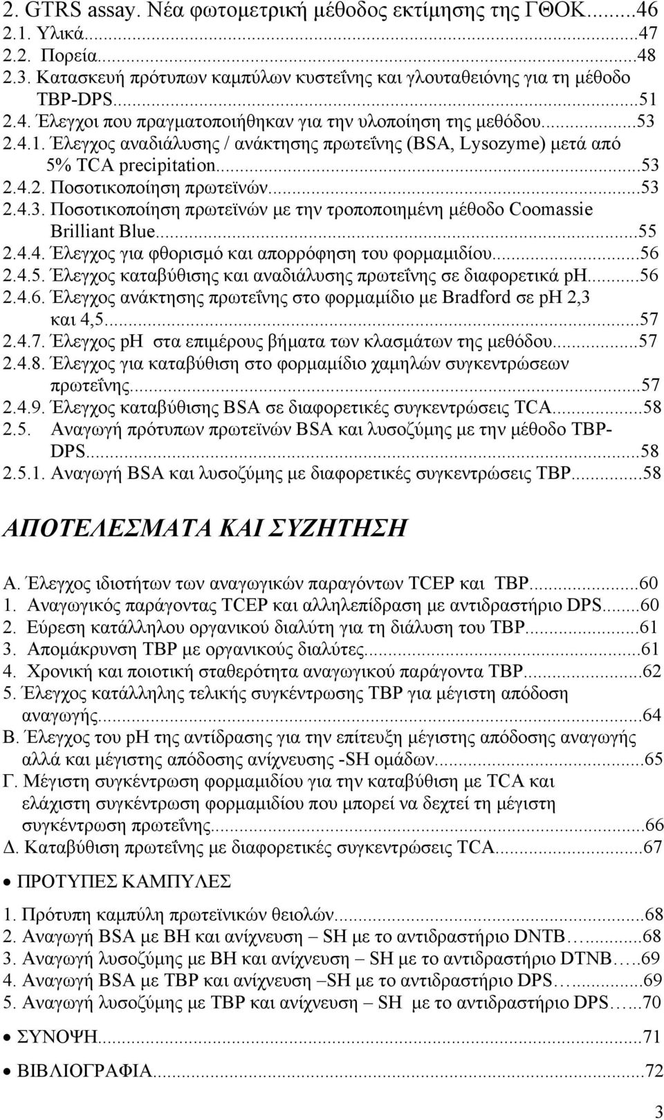 ..55 2.4.4. Έλεγχος για φθορισμό και απορρόφηση του φορμαμιδίου...56 2.4.5. Έλεγχος καταβύθισης και αναδιάλυσης πρωτεΐνης σε διαφορετικά ph...56 2.4.6. Έλεγχος ανάκτησης πρωτεΐνης στο φορμαμίδιο με Bradford σε ph 2,3 και 4,5.