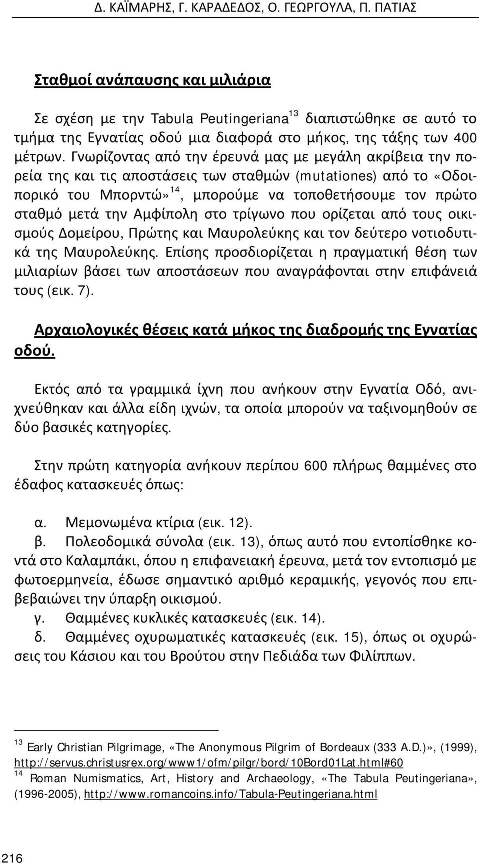 Γνωρίζοντας από την έρευνά μας με μεγάλη ακρίβεια την πορεία της και τις αποστάσεις των σταθμών (mutationes) από το «Οδοιπορικό του Μπορντώ» 14, μπορούμε να τοποθετήσουμε τον πρώτο σταθμό μετά την