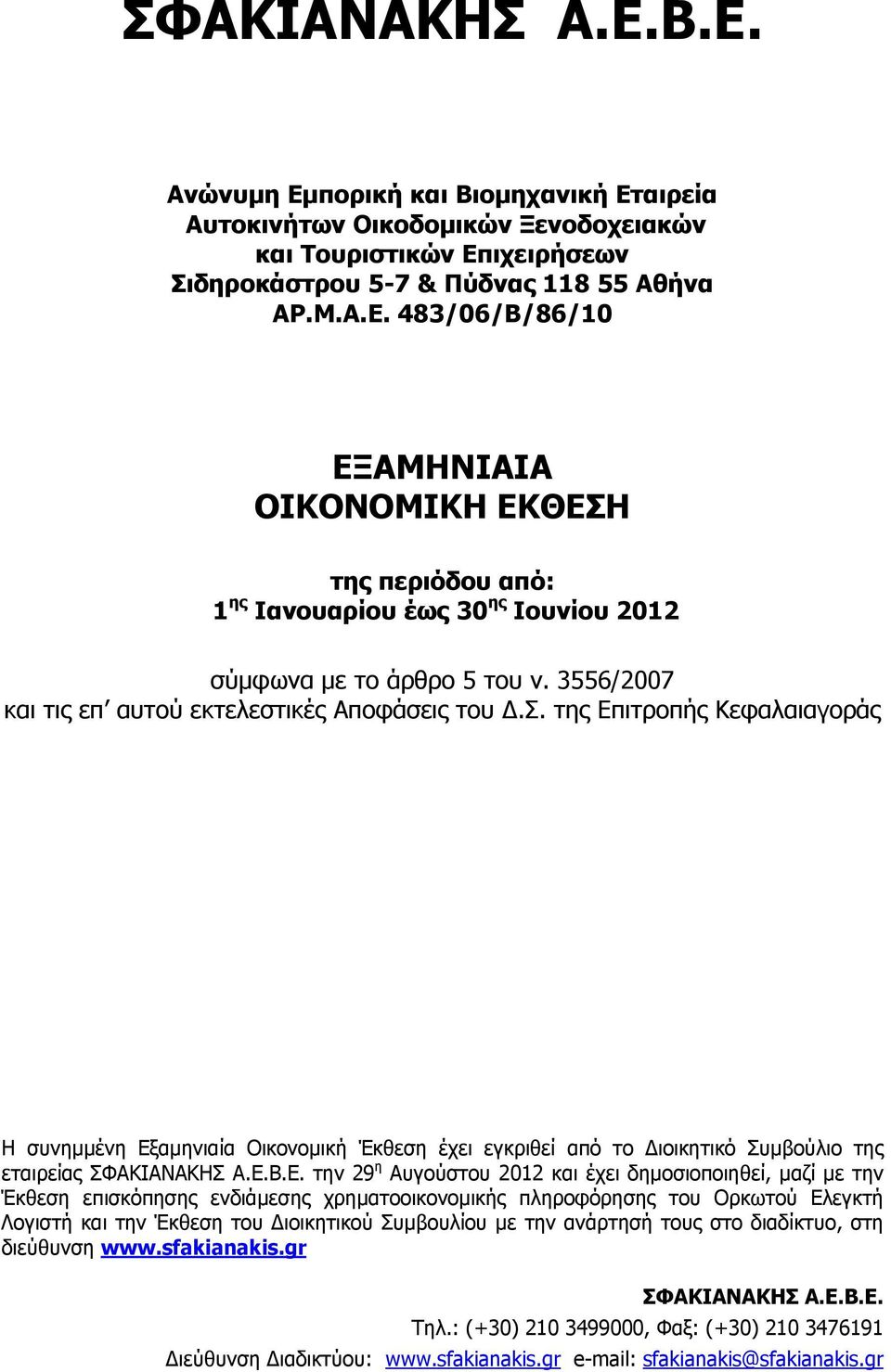 Ε. την 29 η Αυγούστου 2012 και έχει δημοσιοποιηθεί, μαζί με την Έκθεση επισκόπησης ενδιάμεσης χρηματοοικονομικής πληροφόρησης του Ορκωτού Ελεγκτή Λογιστή και την Έκθεση του Διοικητικού Συμβουλίου με