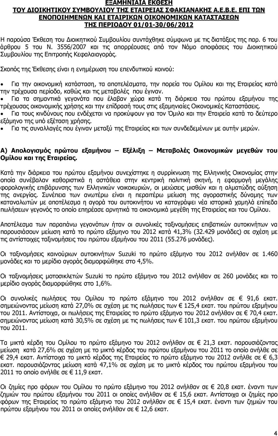 Σκοπός της Έκθεσης είναι η ενημέρωση του επενδυτικού κοινού: Για την οικονομική κατάσταση, τα αποτελέσματα, την πορεία του Ομίλου και της Εταιρείας κατά την τρέχουσα περίοδο, καθώς και τις μεταβολές