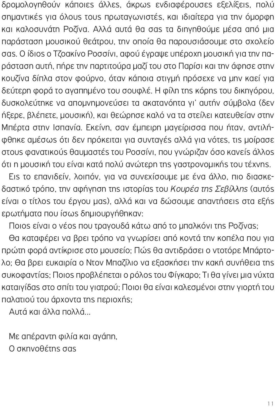Ο ίδιος ο Τζοακίνο Ροσσίνι, αφού έγραψε υπέροχη µουσική για την παράσταση αυτή, πήρε την παρτιτούρα µαζί του στο Παρίσι και την άφησε στην κουζίνα δίπλα στον φούρνο, όταν κάποια στιγµή πρόσεχε να µην