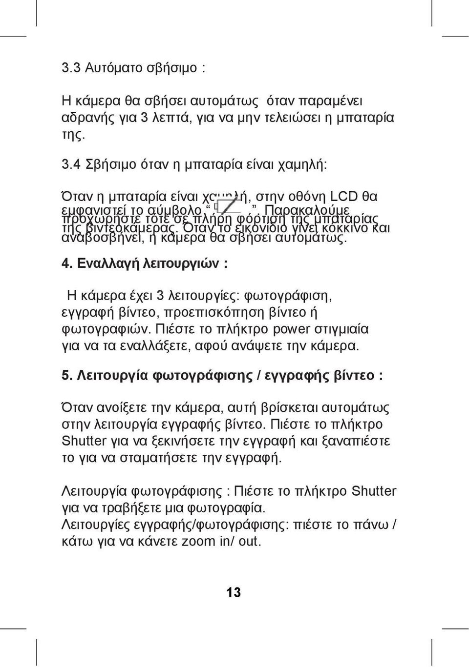 Εναλλαγή λειτουργιών : Η κάμερα έχει 3 λειτουργίες: φωτογράφιση, εγγραφή βίντεο, προεπισκόπηση βίντεο ή φωτογραφιών. Πιέστε το πλήκτρο power στιγμιαία για να τα εναλλάξετε, αφού ανάψετε την κάμερα. 5.