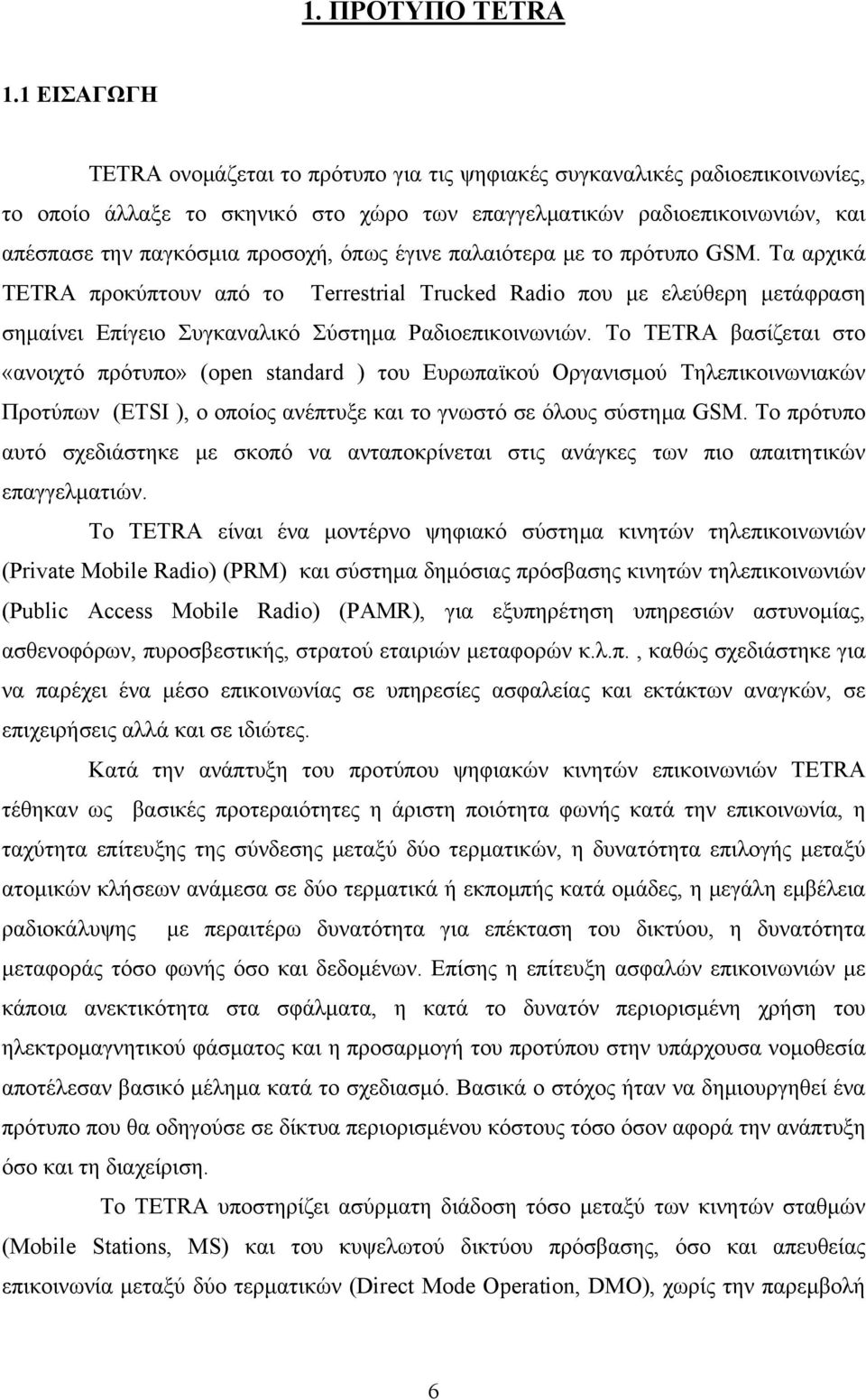 όπως έγινε παλαιότερα με το πρότυπο GSM. Τα αρχικά TETRA προκύπτουν από το Terrestrial Trucked Radio που με ελεύθερη μετάφραση σημαίνει Επίγειο Συγκαναλικό Σύστημα Ραδιοεπικοινωνιών.