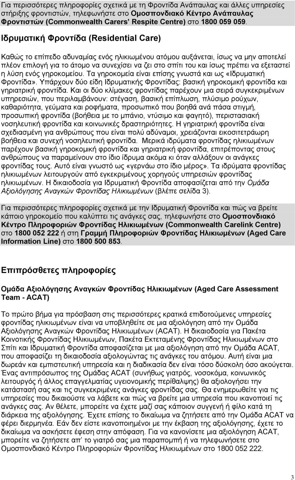 Ιδρυματική Φροντίδα (Residential Care) Καθώς το επίπεδο αδυναμίας ενός ηλικιωμένου ατόμου αυξάνεται, ίσως να μην αποτελεί πλέον επιλογή για το άτομο να συνεχίσει να ζει στο σπίτι του και ίσως πρέπει