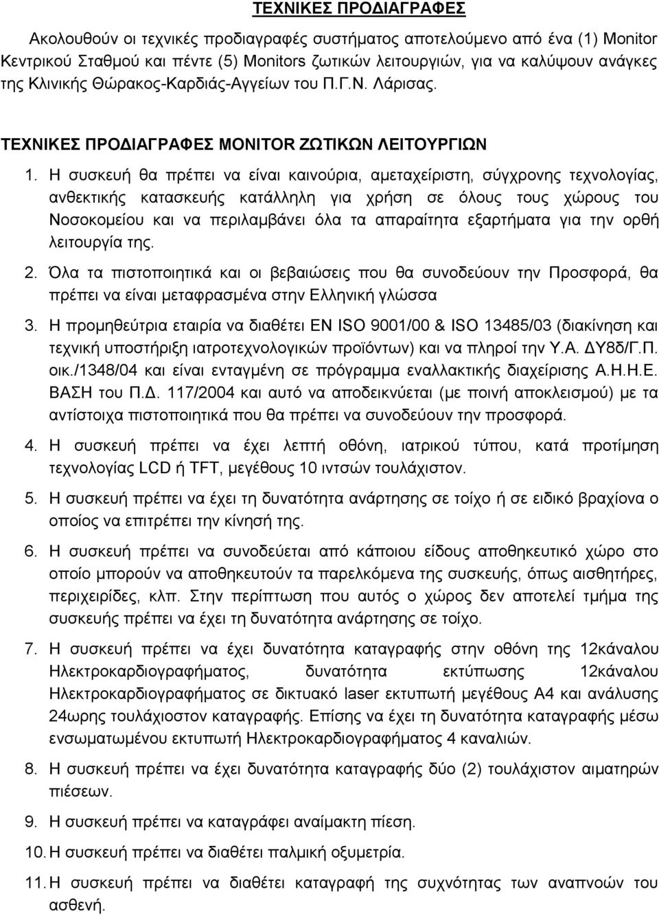 Η συσκευή θα πρέπει να είναι καινούρια, αμεταχείριστη, σύγχρονης τεχνολογίας, ανθεκτικής κατασκευής κατάλληλη για χρήση σε όλους τους χώρους του Νοσοκομείου και να περιλαμβάνει όλα τα απαραίτητα