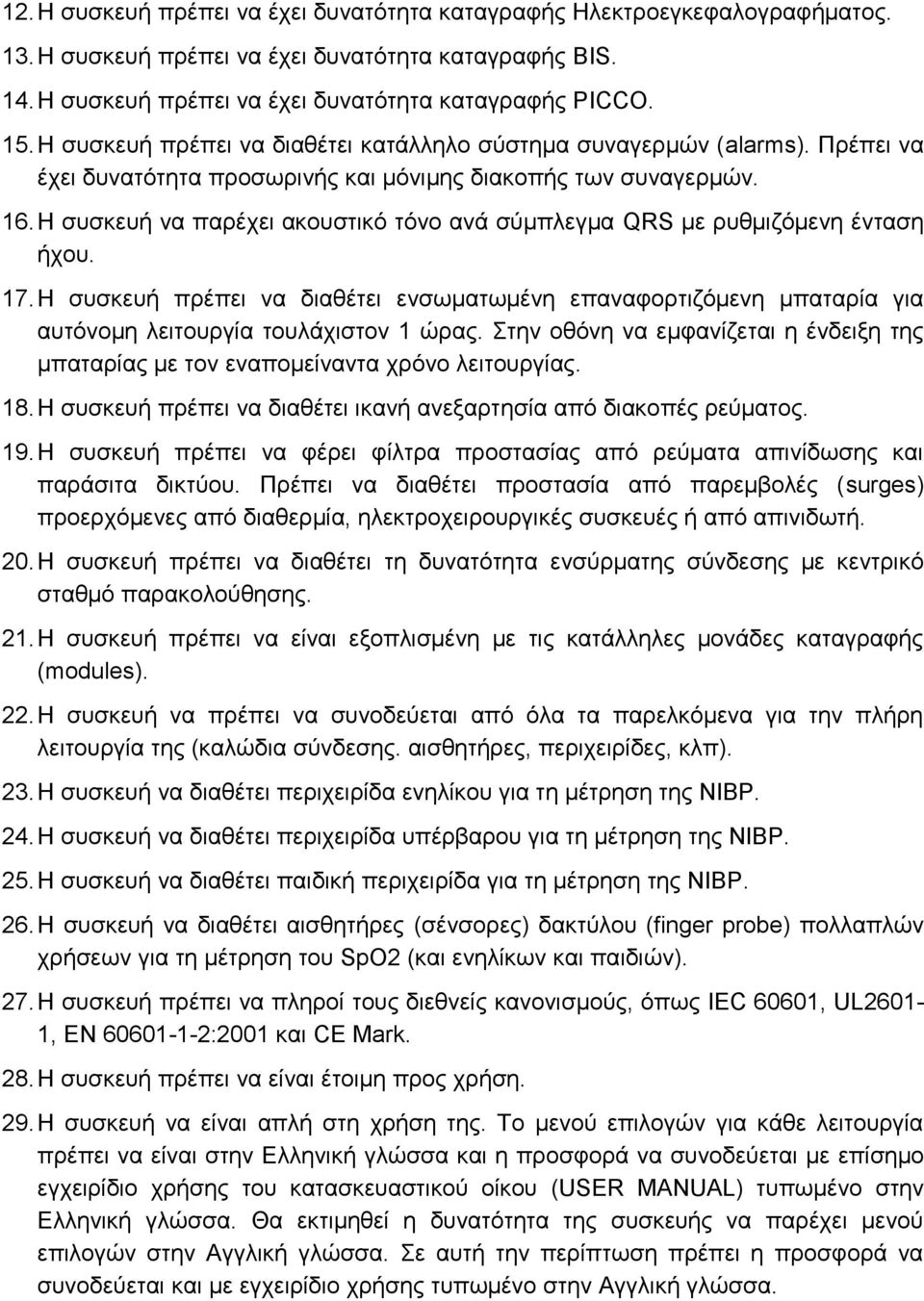 Η συσκευή να παρέχει ακουστικό τόνο ανά σύμπλεγμα QRS με ρυθμιζόμενη ένταση ήχου. 17. Η συσκευή πρέπει να διαθέτει ενσωματωμένη επαναφορτιζόμενη μπαταρία για αυτόνομη λειτουργία τουλάχιστον 1 ώρας.