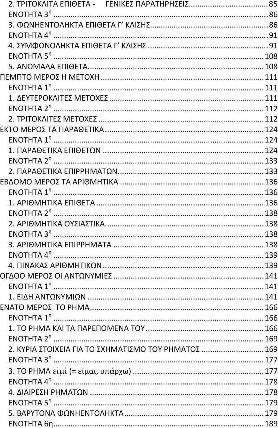 .. 124 1. ΠΑΡΑΘΕΤΙΚΑ ΕΠΙΘΕΤΩΝ... 124 ΕΝΟΤΗΤΑ 2 η... 133 2. ΠΑΡΑΘΕΤΙΚΑ ΕΠΙΡΡΗΜΑΤΩΝ... 133 ΕΒΔΟΜΟ ΜΕΡΟΣ ΤΑ ΑΡΙΘΜΗΤΙΚΑ... 136 ΕΝΟΤΗΤΑ 1 η... 136 1. ΑΡΙΘΜΗΤΙΚΑ ΕΠΙΘΕΤΑ... 136 ΕΝΟΤΗΤΑ 2 η... 138 2.