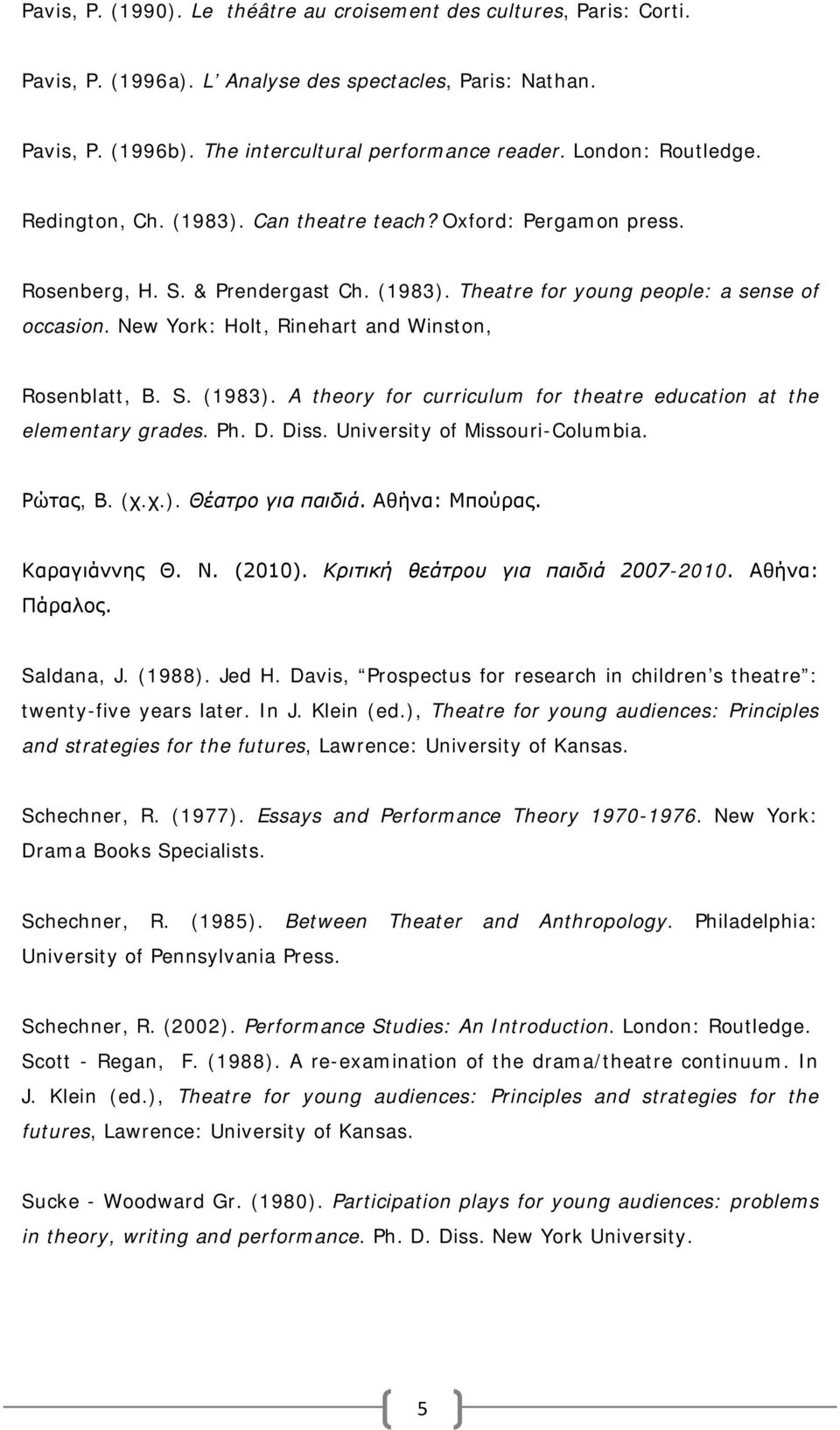 New York: Holt, Rinehart and Winston, Rosenblatt, B. S. (1983). A theory for curriculum for theatre education at the elementary grades. Ph. D. Diss. University of Missouri-Columbia. Ρώτας, Β. (χ.χ.). Θέατρο για παιδιά.