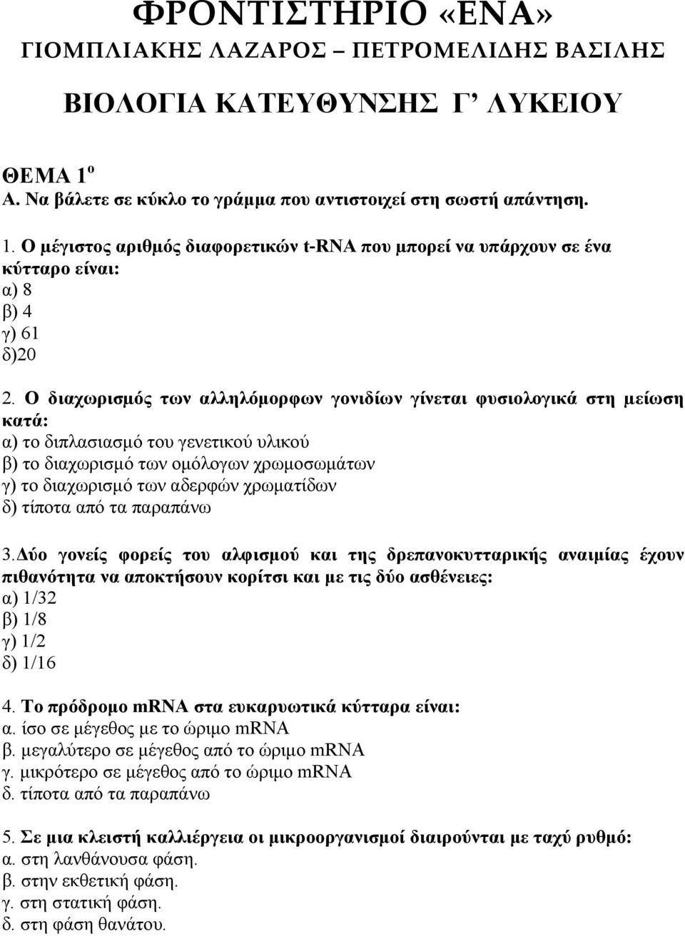 Ο διαχωρισµός των αλληλόµορφων γονιδίων γίνεται φυσιολογικά στη µείωση κατά: α) το διπλασιασµό του γενετικού υλικού β) το διαχωρισµό των οµόλογων χρωµοσωµάτων γ) το διαχωρισµό των αδερφών χρωµατίδων