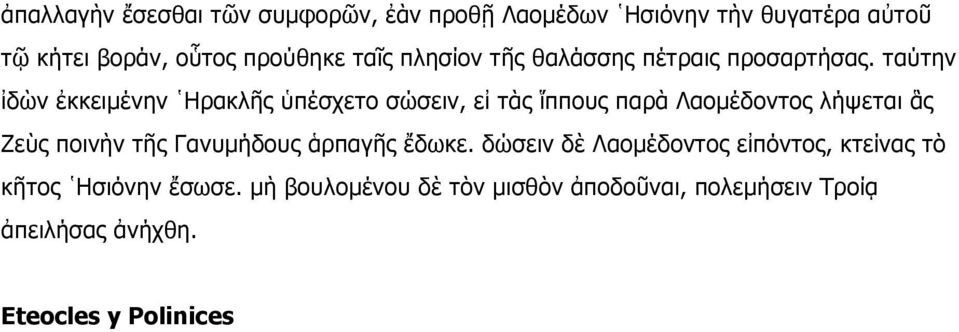 ταύτην ἰδὼν ἐκκειµένην Ηρακλῆς ὑπέσχετο σώσειν, εἰ τὰς ἵππους παρὰ Λαοµέδοντος λήψεται ἃς Ζεὺς ποινὴν τῆς