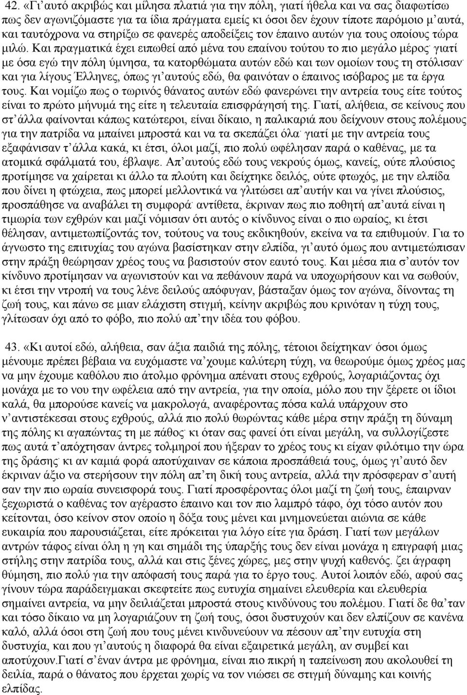 γιατί µε όσα εγώ την πόλη ύµνησα, τα κατορθώµατα αυτών εδώ και των οµοίων τους τη στόλισαν. και για λίγους Έλληνες, όπως γι αυτούς εδώ, θα φαινόταν ο έπαινος ισόβαρος µε τα έργα τους.