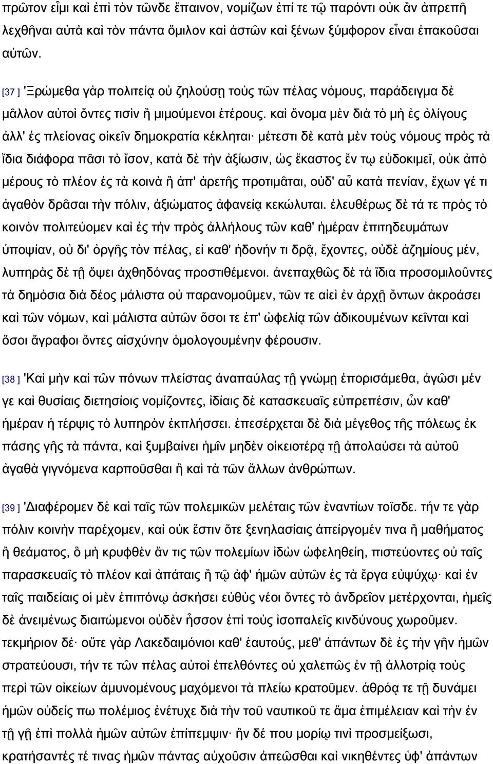 καὶ ὄνομα μὲν διὰ τὸ μὴ ἐς ὀλίγους ἀλλ' ἐς πλείονας οἰκεῖν δημοκρατία κέκληται μέτεστι δὲ κατὰ μὲν τοὺς νόμους πρὸς τὰ ἴδια διάφορα πᾶσι τὸ ἴσον, κατὰ δὲ τὴν ἀξίωσιν, ὡς ἕκαστος ἔν τῳ εὐδοκιμεῖ, οὐκ