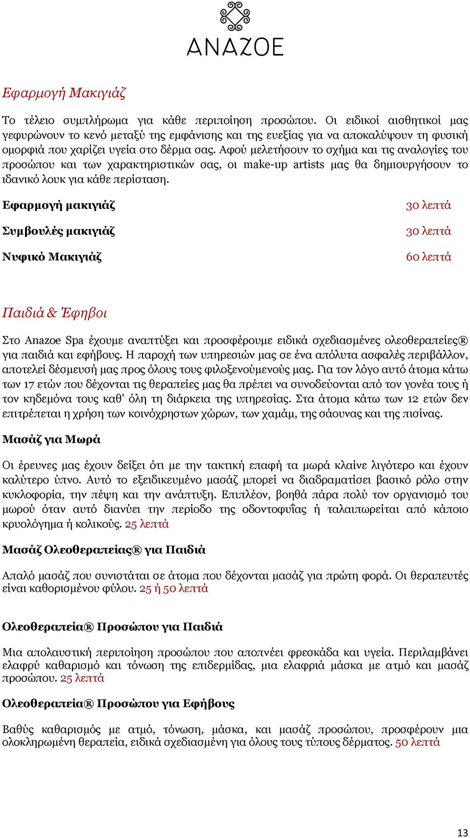 Αφού µελετήσουν το σχήµα και τις αναλογίες του προσώπου και των χαρακτηριστικών σας, οι make-up artists µας θα δηµιουργήσουν το ιδανικό λουκ για κάθε περίσταση.