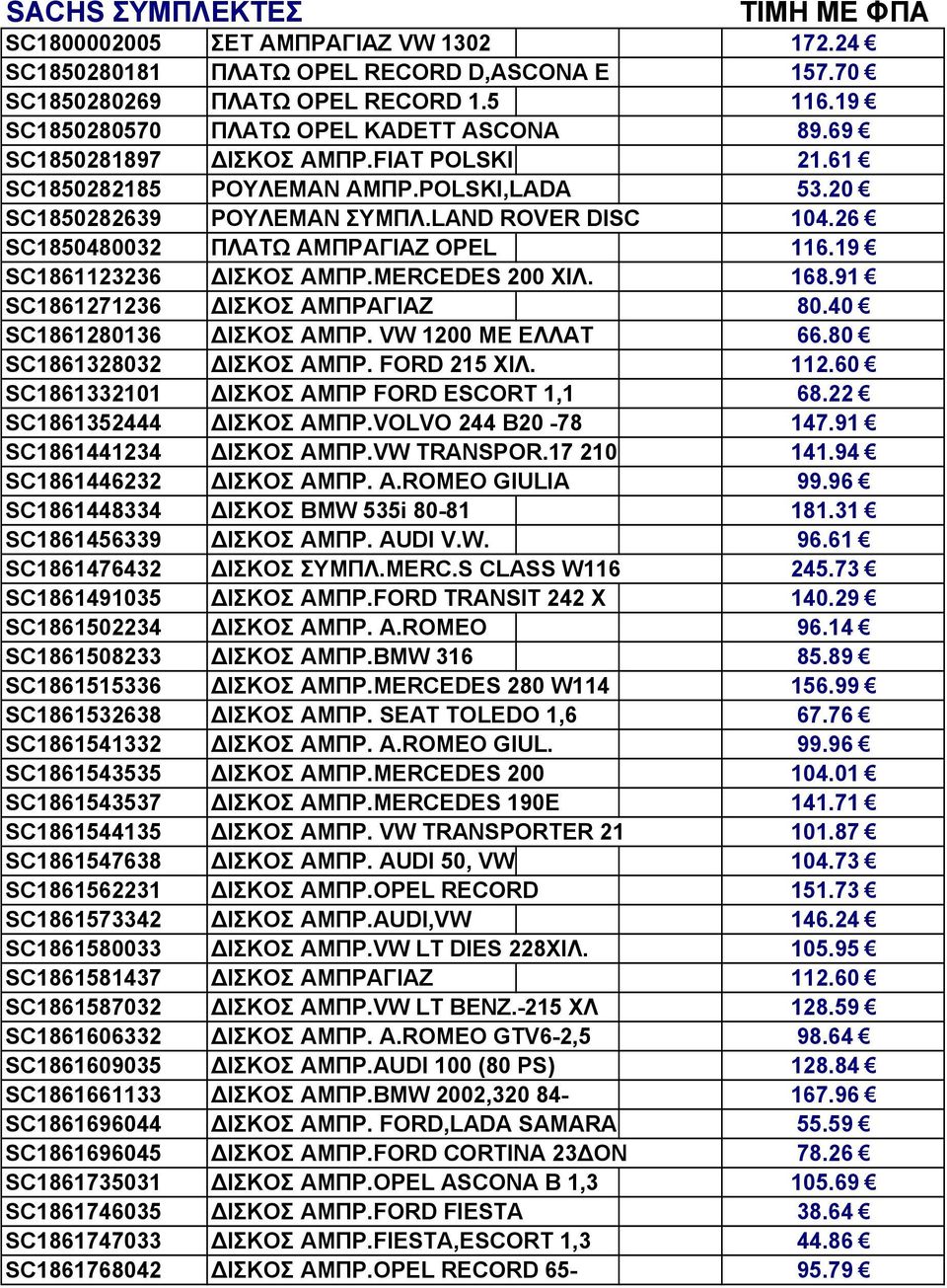 26 SC1850480032 ΠΛΑΤΩ ΑΜΠΡΑΓΙΑΖ OPEL 116.19 SC1861123236 ΙΣΚΟΣ ΑΜΠΡ.MERCEDES 200 ΧΙΛ. 168.91 SC1861271236 ΙΣΚΟΣ ΑΜΠΡΑΓΙΑΖ 80.40 SC1861280136 ΙΣΚΟΣ ΑΜΠΡ. VW 1200 ΜΕ ΕΛΛΑΤ 66.80 SC1861328032 ΙΣΚΟΣ ΑΜΠΡ.