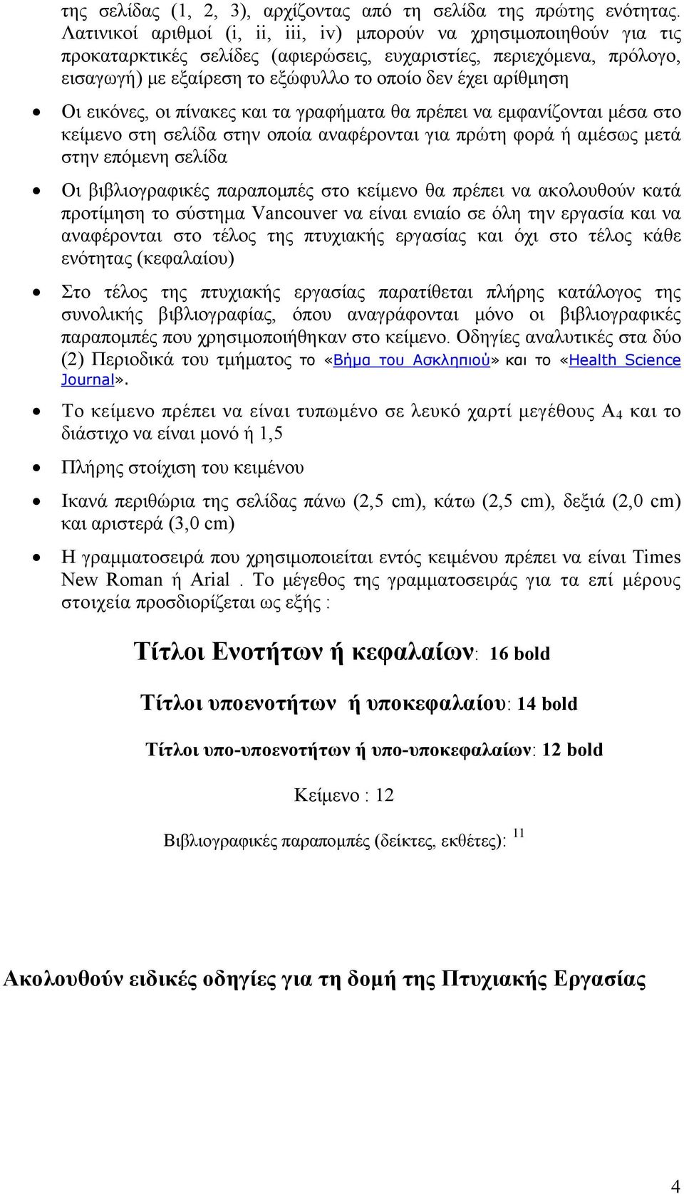 αρίθμηση Οι εικόνες, οι πίνακες και τα γραφήματα θα πρέπει να εμφανίζονται μέσα στο κείμενο στη σελίδα στην οποία αναφέρονται για πρώτη φορά ή αμέσως μετά στην επόμενη σελίδα Οι βιβλιογραφικές