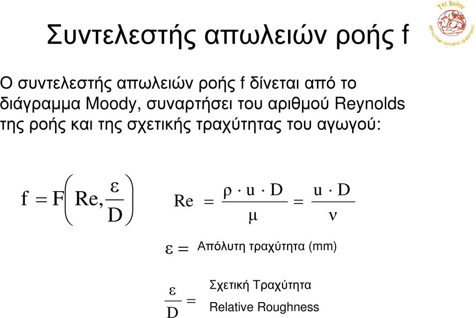και της σχετικής τραχύτητας του αγωγού: f F Re, ε D Re ρ u µ D u