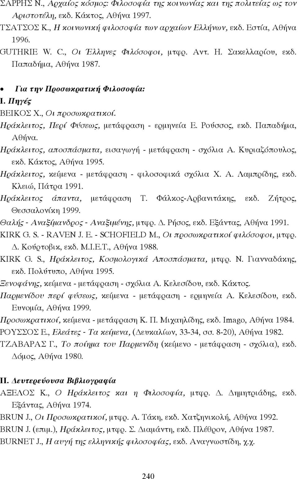 Ρούσσος, εκδ. Παπαδήµα, Αθήνα. Ηράκλειτος, αποσπάσµατα, εισαγωγή - µετάφραση - σχόλια Α. Κυριαζόπουλος, εκδ. Κάκτος, Αθήνα 1995. Ηράκλειτος, κείµενα - µετάφραση - φιλοσοφικά σχόλια Χ. Α. Λαµπρίδης, εκδ.