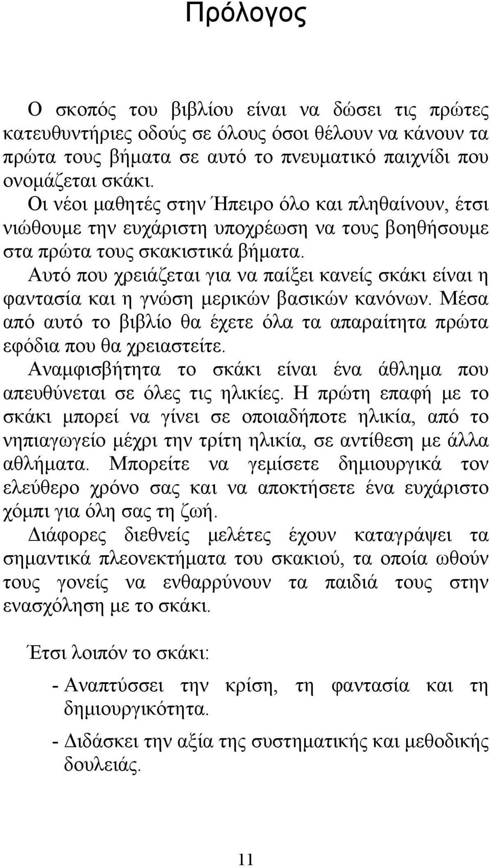 Αυτό που χρειάζεται για να παίξει κανείς σκάκι είναι η φαντασία και η γνώση μερικών βασικών κανόνων. Μέσα από αυτό το βιβλίο θα έχετε όλα τα απαραίτητα πρώτα εφόδια που θα χρειαστείτε.