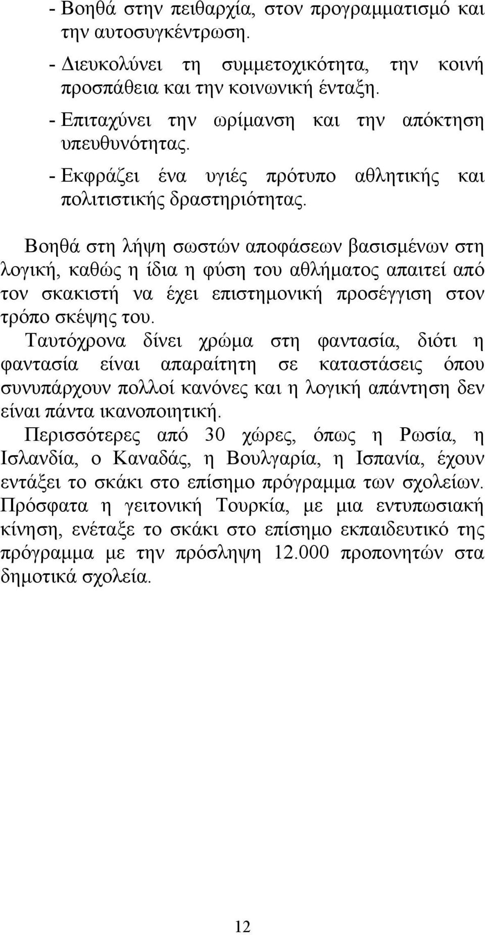 Βοηθά στη λήψη σωστών αποφάσεων βασισμένων στη λογική, καθώς η ίδια η φύση του αθλήματος απαιτεί από τον σκακιστή να έχει επιστημονική προσέγγιση στον τρόπο σκέψης του.