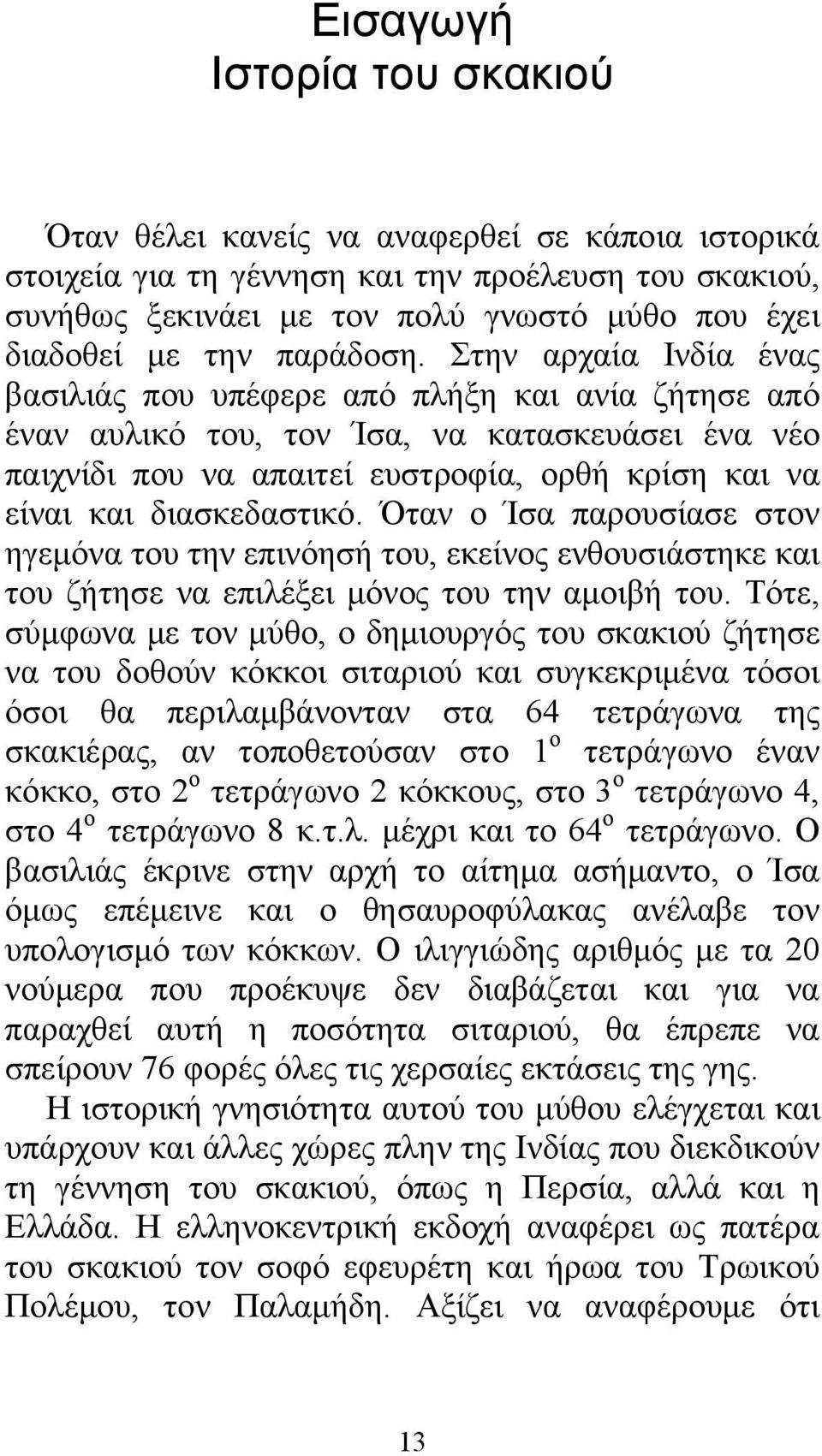 Στην αρχαία Ινδία ένας βασιλιάς που υπέφερε από πλήξη και ανία ζήτησε από έναν αυλικό του, τον Ίσα, να κατασκευάσει ένα νέο παιχνίδι που να απαιτεί ευστροφία, ορθή κρίση και να είναι και