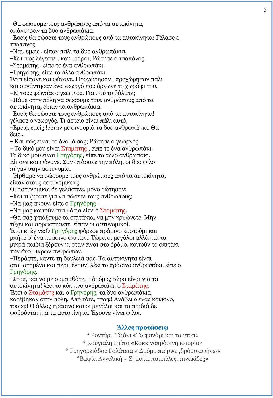 Προχώρησαν, προχώρησαν πάλι και συνάντησαν ένα γεωργό που όργωνε το χωράφι του. Ε! τους φώναξε ο γεωργός.