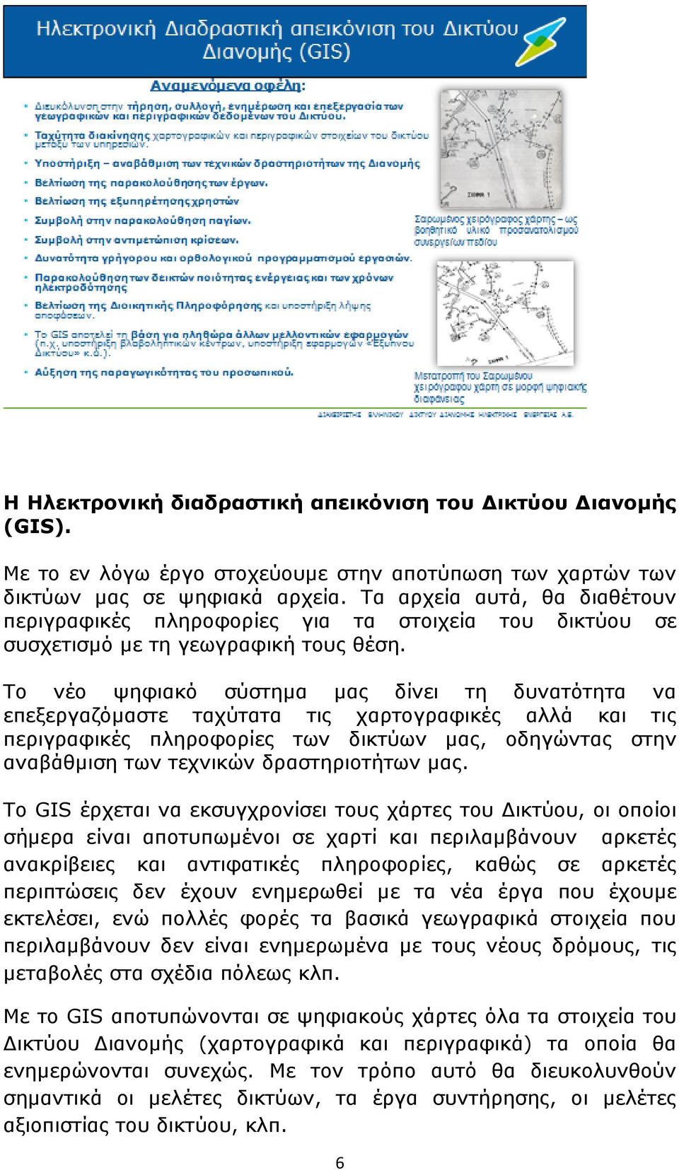 Το νέο ψηφιακό σύστημα μας δίνει τη δυνατότητα να επεξεργαζόμαστε ταχύτατα τις χαρτογραφικές αλλά και τις περιγραφικές πληροφορίες των δικτύων μας, οδηγώντας στην αναβάθμιση των τεχνικών