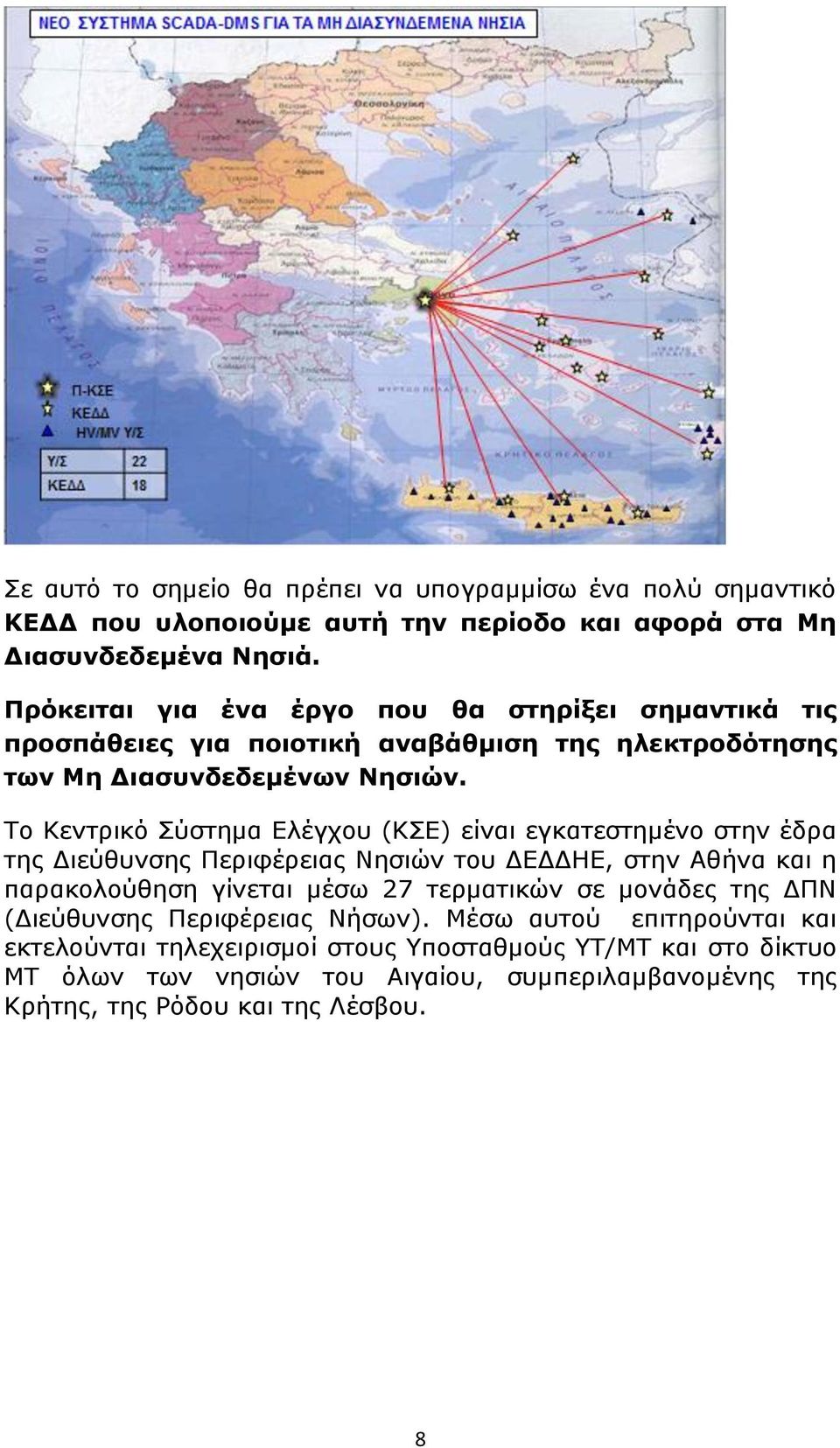 Το Κεντρικό Σύστημα Ελέγχου (ΚΣΕ) είναι εγκατεστημένο στην έδρα της Διεύθυνσης Περιφέρειας Νησιών του ΔΕΔΔΗΕ, στην Αθήνα και η παρακολούθηση γίνεται μέσω 27 τερματικών