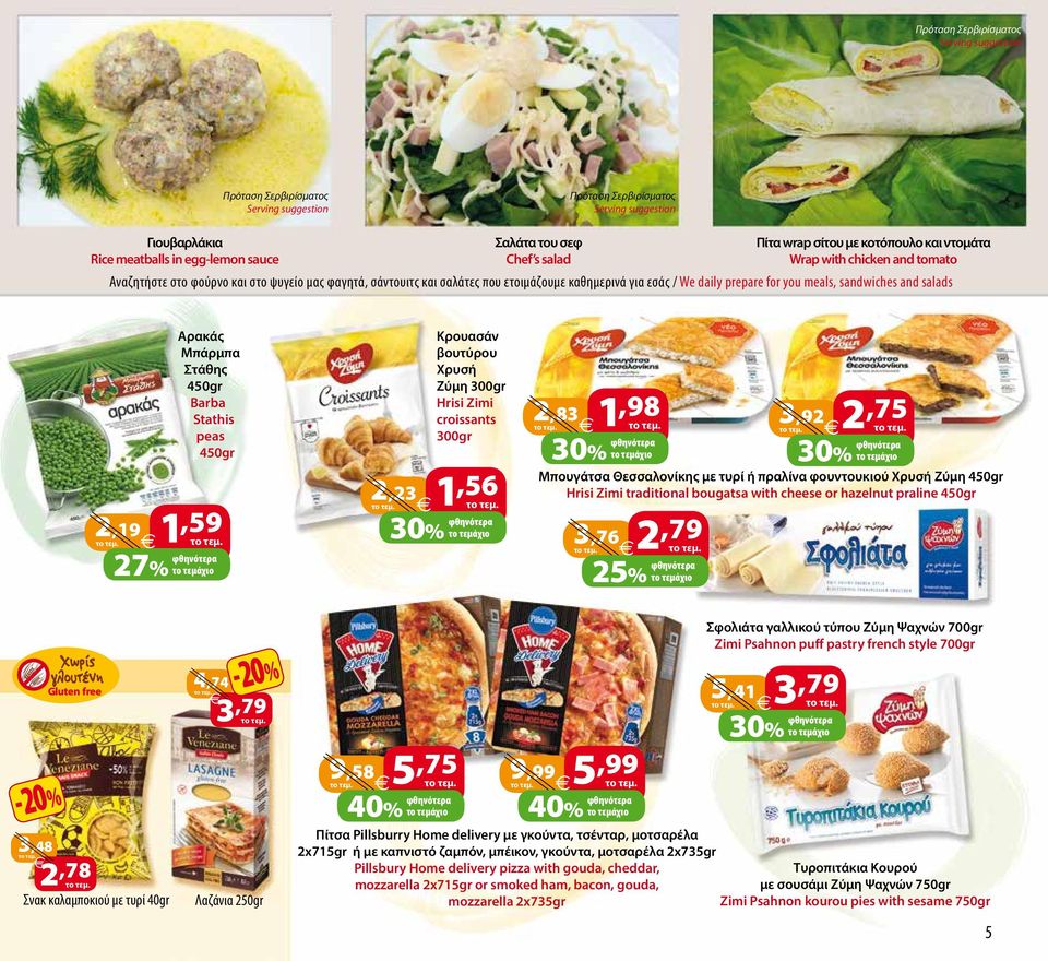 you meals, sandwiches and salads Αρακάς Μπάρμπα Στάθης 450gr Barba Stathis peas 450gr 2,19 1,59 27% το τεμάχιο Κρουασάν βουτύρου Χρυσή Ζύμη 300gr Hrisi Zimi croissants 300gr 2,23 1,56 2,83 1,98 3,92