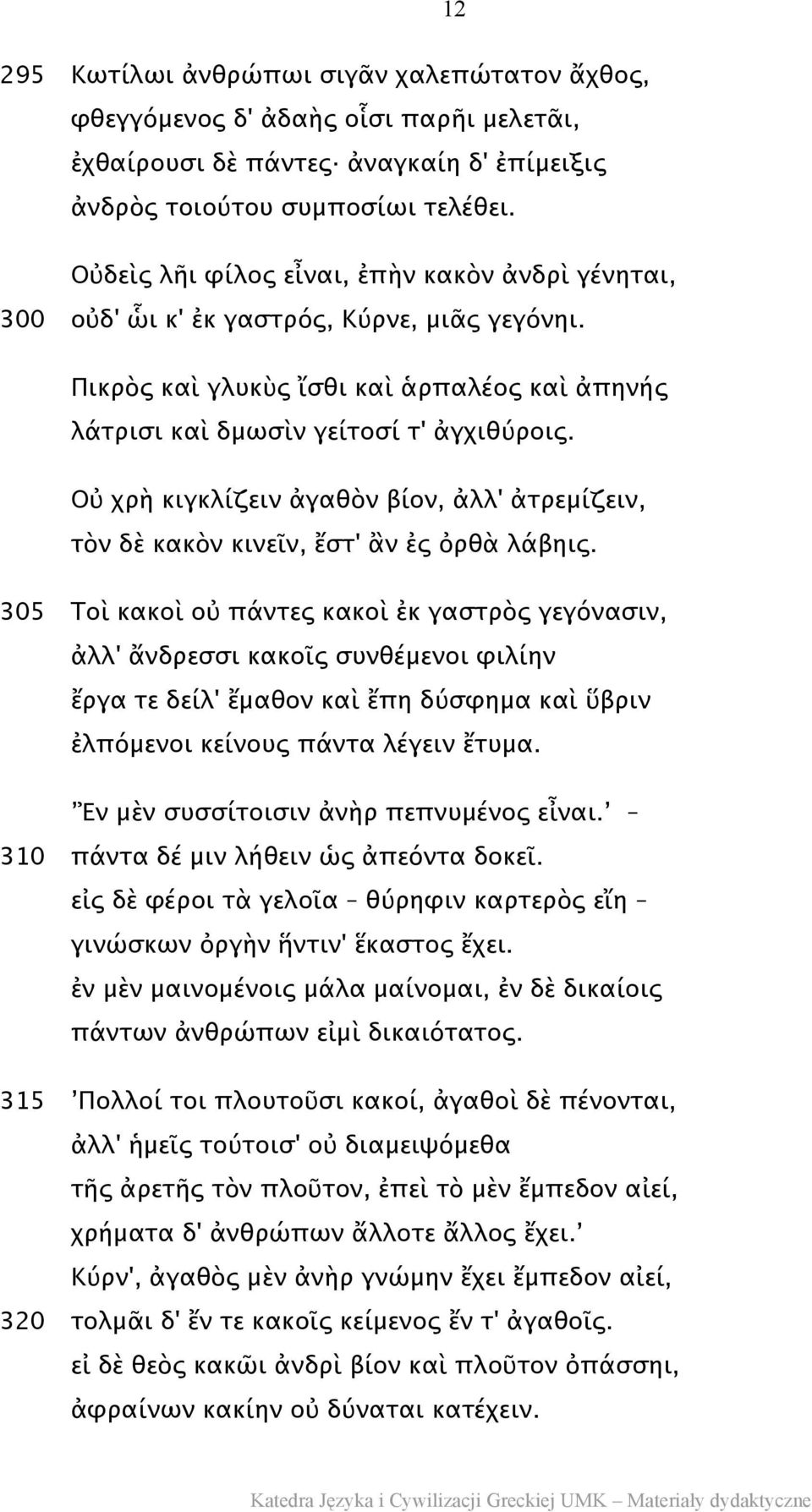 Οὐ χρὴ κιγκλίζειν ἀγαθὸν βίον, ἀλλ' ἀτρεμίζειν, τὸν δὲ κακὸν κινεῖν, ἔστ' ἂν ἐς ὀρθὰ λάβηις.