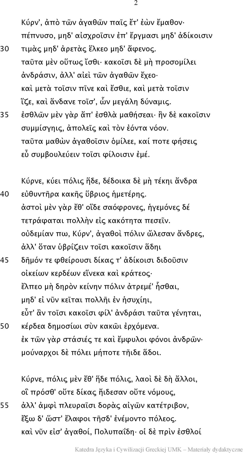 35 ἐσθλῶν μὲν γὰρ ἄπ' ἐσθλὰ μαθήσεαι ἢν δὲ κακοῖσιν συμμίσγηις, ἀπολεῖς καὶ τὸν ἐόντα νόον. ταῦτα μαθὼν ἀγαθοῖσιν ὁμίλεε, καί ποτε φήσεις εὖ συμβουλεύειν τοῖσι φίλοισιν ἐμέ.