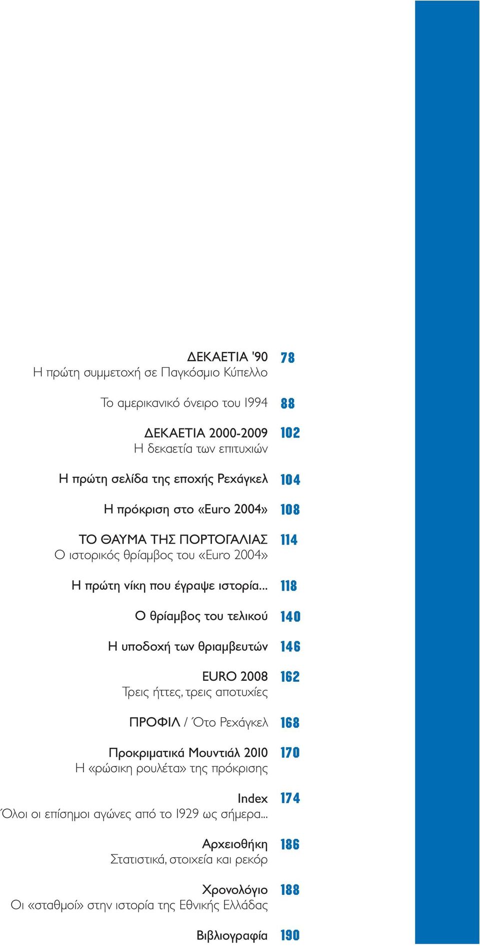 .. Ο θρίαµβος του τελικού Η υποδοχή των θριαµβευτών EURO 2008 Τρεις ήττες, τρεις αποτυχίες ΠΡΟΦΙΛ / Ότο Ρεχάγκελ Προκριµατικά Μουντιάλ 2010 Η «ρώσικη ρουλέτα» της