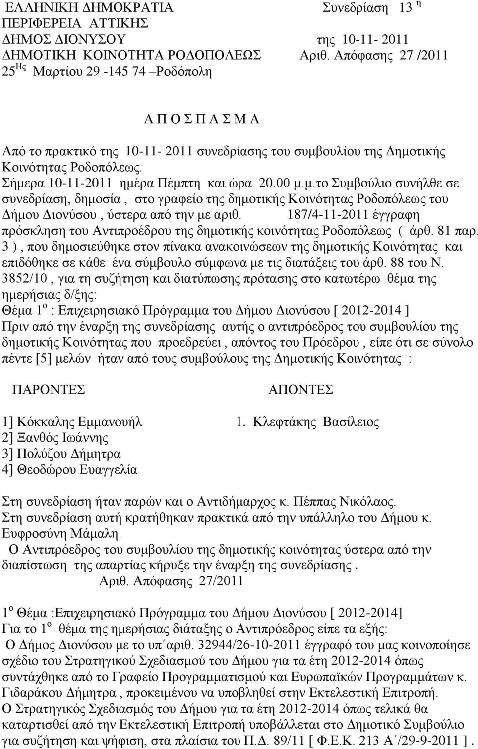 Σήμερα 10-11-2011 ημέρα Πέμπτη και ώρα 20.00 μ.μ.το Συμβούλιο συνήλθε σε συνεδρίαση, δημοσία, στο γραφείο της δημοτικής Κοινότητας Ροδοπόλεως του Δήμου Διονύσου, ύστερα από την με αριθ.