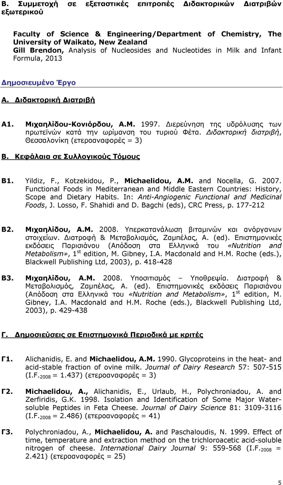 Διερεύνηση της υδρόλυσης των πρωτεϊνών κατά την ωρίμανση του τυριού Φέτα. Διδακτορική διατριβή, Θεσσαλονίκη (ετεροαναφορές = 3) Β. Κεφάλαια σε Συλλογικούς Τόμους B1. Yildiz, F., Kotzekidou, P.