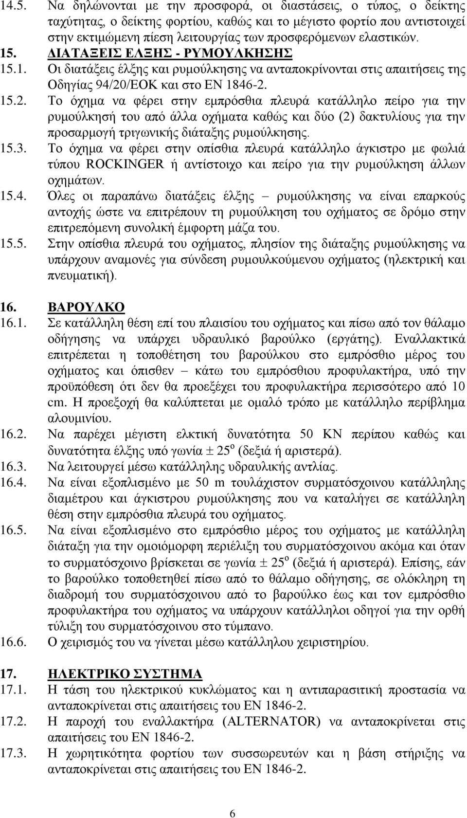 /ΕΟΚ και στο EN 1846-2. 15.2. Το όχημα να φέρει στην εμπρόσθια πλευρά κατάλληλο πείρο για την ρυμούλκησή του από άλλα οχήματα καθώς και δύο (2) δακτυλίους για την προσαρμογή τριγωνικής διάταξης ρυμούλκησης.