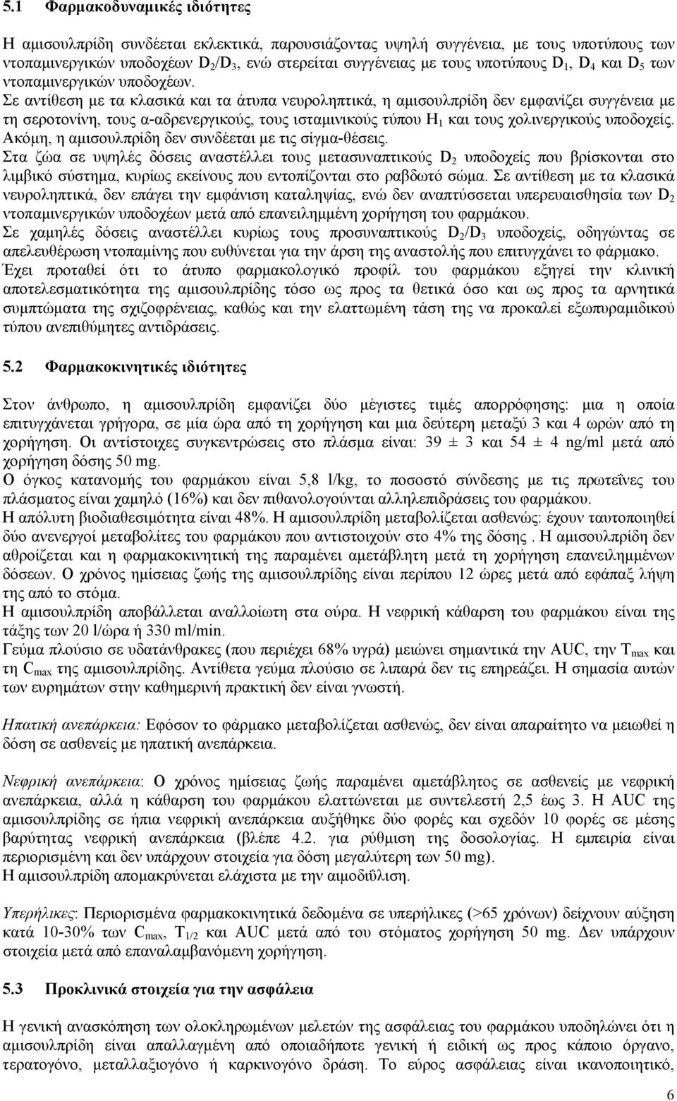 Σε αντίθεση με τα κλασικά και τα άτυπα νευροληπτικά, η αμισουλπρίδη δεν εμφανίζει συγγένεια με τη σεροτονίνη, τους α-αδρενεργικούς, τους ισταμινικούς τύπου Η 1 και τους χολινεργικούς υποδοχείς.