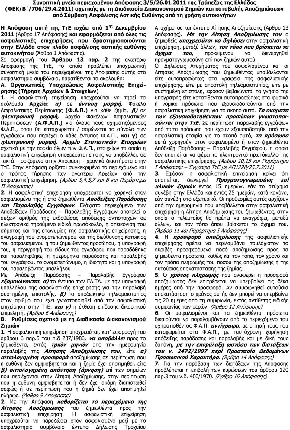 (Άρθρο 17 Απόφασης) και εφαρμόζεται από όλες τις ασφαλιστικές επιχειρήσεις που δραστηριοποιούνται στην Ελλάδα στον κλάδο ασφάλισης αστικής ευθύνης αυτοκινήτου (Άρθρο 1 Απόφασης).