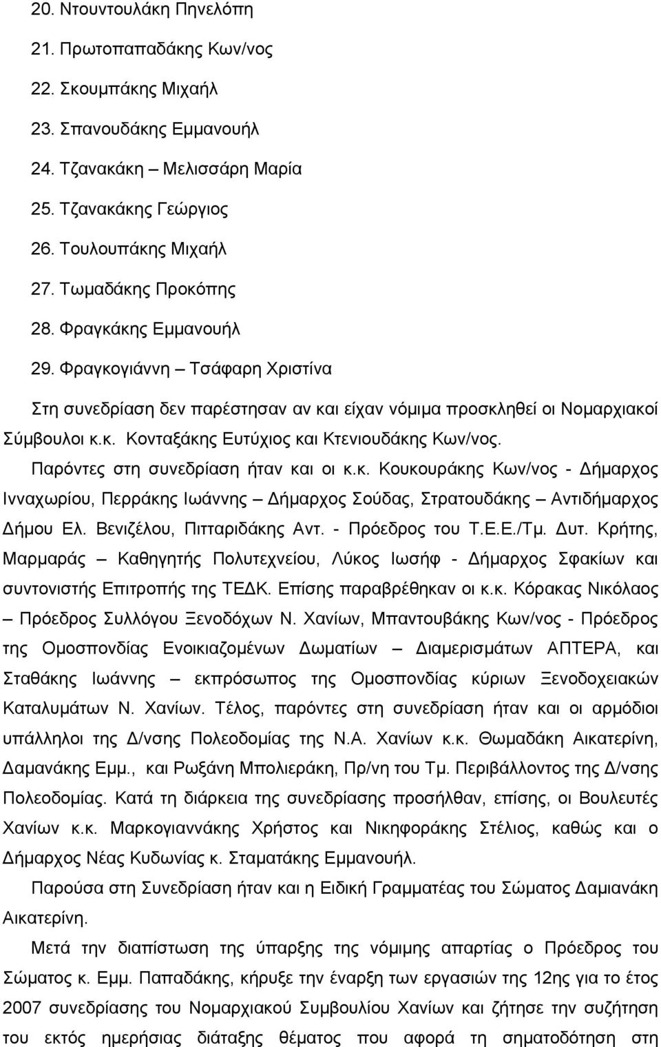 Παρόντες στη συνεδρίαση ήταν και οι κ.κ. Κουκουράκης Κων/νος - Δήμαρχος Ινναχωρίου, Περράκης Ιωάννης Δήμαρχος Σούδας, Στρατουδάκης Αντιδήμαρχος Δήμου Ελ. Βενιζέλου, Πιτταριδάκης Αντ. - Πρόεδρος του Τ.