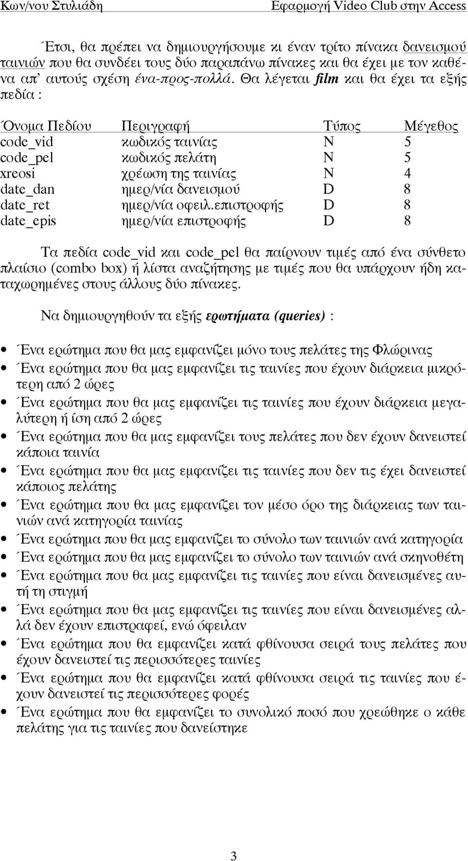 επιστροφής D 8 date_epis ηµερ/νία επιστροφής D 8 Τα πεδία code_vid και code_pel θα παίρνουν τιµές από ένα σύνθετο πλαίσιο (combo box) ή λίστα αναζήτησης µε τιµές που θα υπάρχουν ήδη καταχωρηµένες