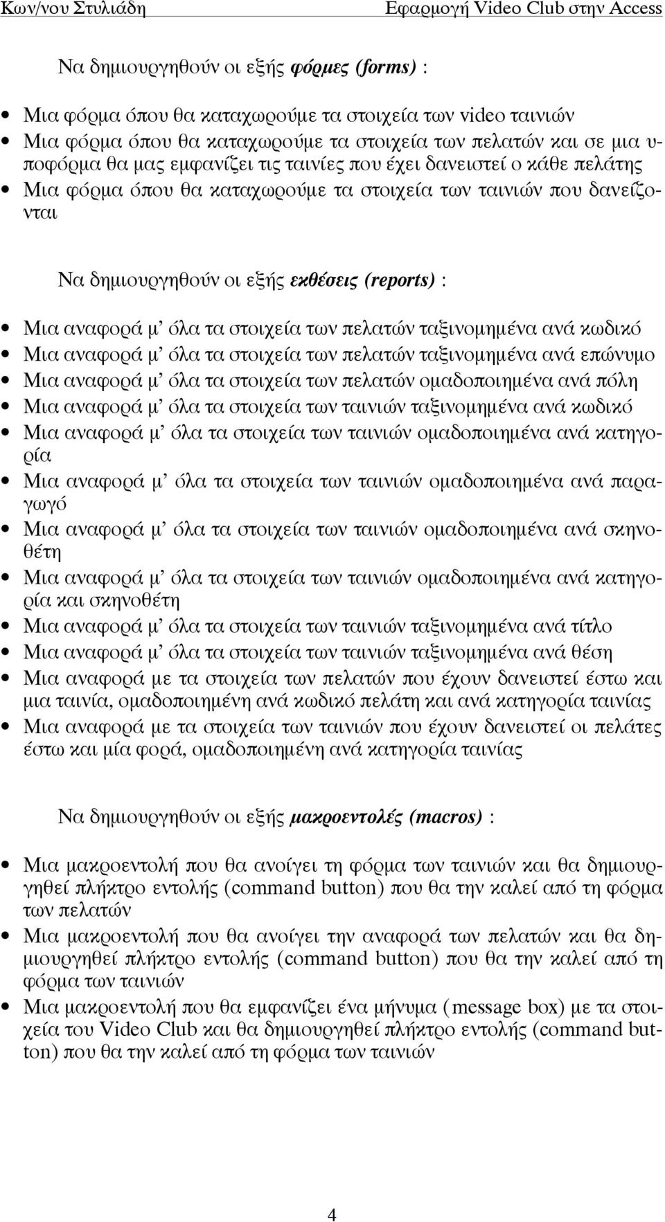 ταξινοµηµένα ανά κωδικό Μια αναφορά µ όλα τα στοιχεία των πελατών ταξινοµηµένα ανά επώνυµο Μια αναφορά µ όλα τα στοιχεία των πελατών οµαδοποιηµένα ανά πόλη Μια αναφορά µ όλα τα στοιχεία των ταινιών