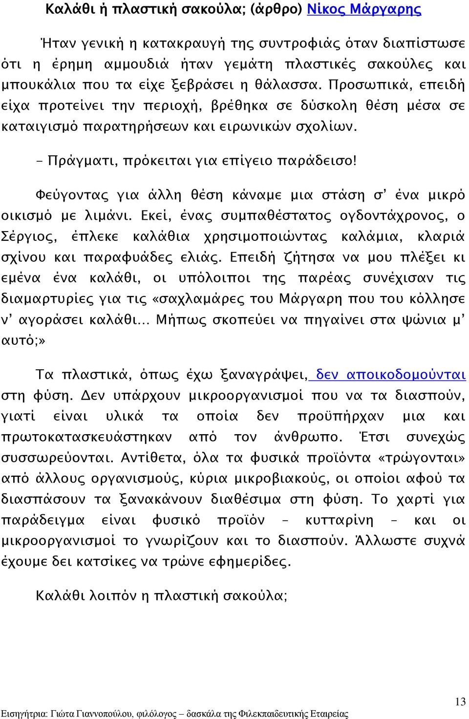 Φεύγοντας για άλλη θέση κάναμε μια στάση σ ένα μικρό οικισμό με λιμάνι. Εκεί, ένας συμπαθέστατος ογδοντάχρονος, ο Σέργιος, έπλεκε καλάθια χρησιμοποιώντας καλάμια, κλαριά σχίνου και παραφυάδες ελιάς.