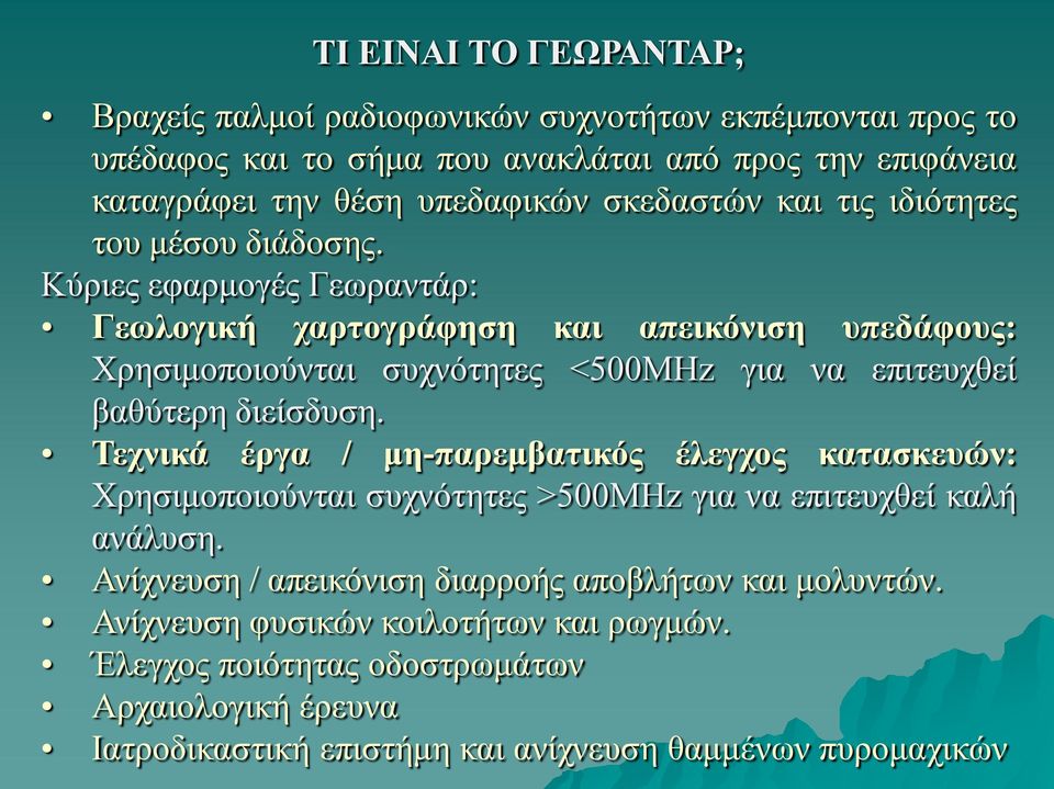 Κύριες εφαρμογές Γεωραντάρ: Γεωλογική χαρτογράφηση και απεικόνιση υπεδάφους: Χρησιμοποιούνται συχνότητες <500MHz για να επιτευχθεί βαθύτερη διείσδυση.